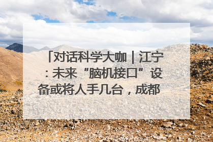 对话科学大咖｜江宁：未来“脑机接口”设备或将人手几台，成都有明确的技术优势