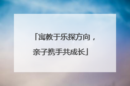 寓教于乐探方向，亲子携手共成长