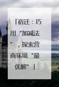 宿迁：巧用“加减法”，探索营商环境“最优解”