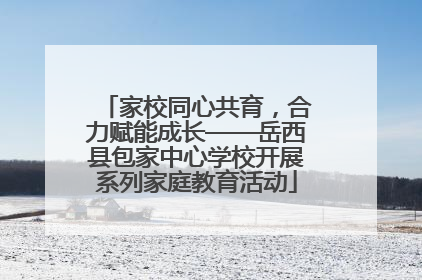 家校同心共育，合力赋能成长——岳西县包家中心学校开展系列家庭教育活动