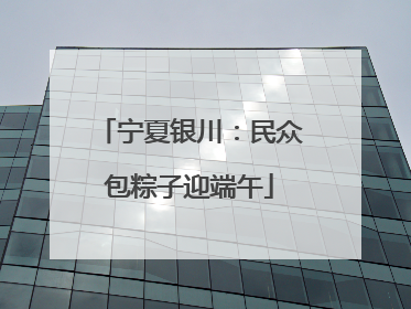 宁夏银川：民众包粽子迎端午