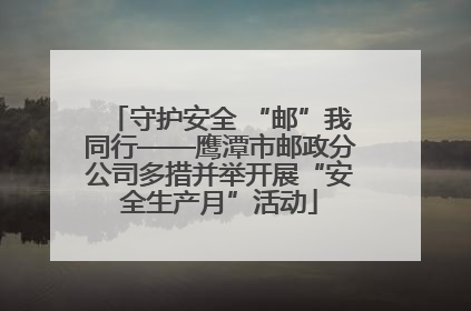 守护安全 “邮”我同行——鹰潭市邮政分公司多措并举开展“安全生产月”活动
