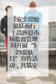 安全用妆 量肤而行｜高唐县市场监督管理局开展“5·25爱肤日”宣传活动，共筑安全用妆防线