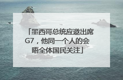 墨西哥总统应邀出席G7，他同一个人的会晤全体国民关注