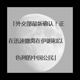 外交部最新确认！正在迅速撤离在伊朗和以色列的中国公民