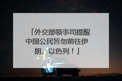 外交部领事司提醒中国公民暂勿前往伊朗、以色列！