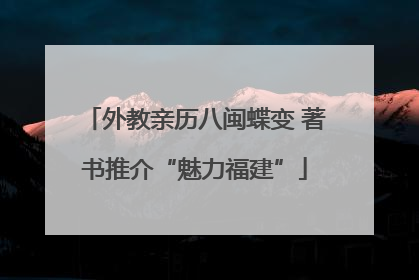 外教亲历八闽蝶变 著书推介“魅力福建”