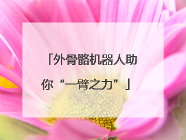 外骨骼机器人助你“一臂之力”