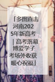 多图直击河南2025年新高考｜高考落幕 博爱学子考场外收获暖心祝福