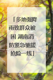 多地强降雨致群众被困 湖南消防紧急驰援抢险一线