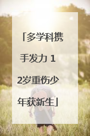 多学科携手发力 12岁重伤少年获新生
