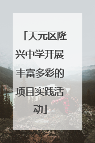 天元区隆兴中学开展丰富多彩的项目实践活动