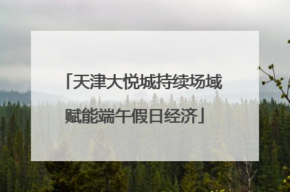 天津大悦城持续场域赋能端午假日经济