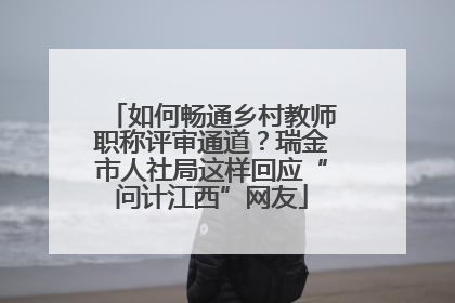 如何畅通乡村教师职称评审通道？瑞金市人社局这样回应“问计江西”网友