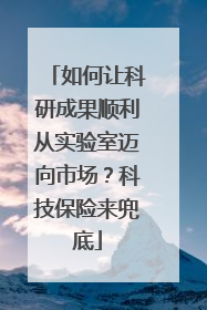 如何让科研成果顺利从实验室迈向市场？科技保险来兜底
