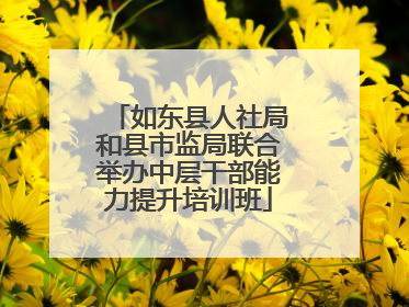 如东县人社局和县市监局联合举办中层干部能力提升培训班