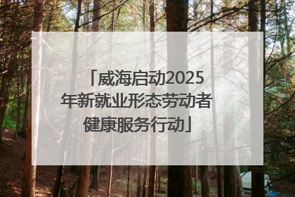 威海启动2025年新就业形态劳动者健康服务行动