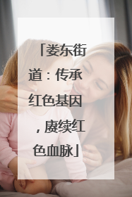 娄东街道：传承红色基因，赓续红色血脉