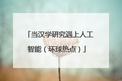 当汉学研究遇上人工智能（环球热点）