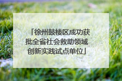 徐州鼓楼区成功获批全省社会救助领域创新实践试点单位
