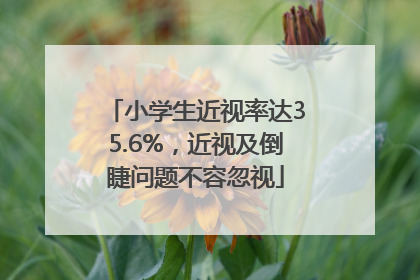 小学生近视率达35.6%，近视及倒睫问题不容忽视