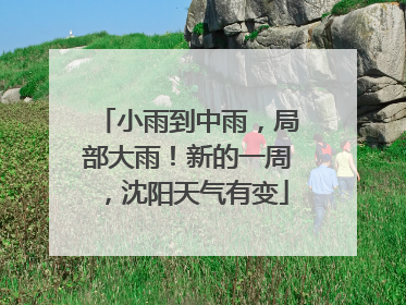 小雨到中雨，局部大雨！新的一周，沈阳天气有变
