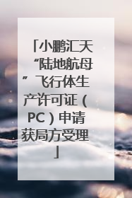 小鹏汇天“陆地航母”飞行体生产许可证（PC）申请获局方受理