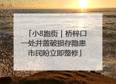 小8跑街｜桥梓口一处井盖破损存隐患 市民盼立即整修