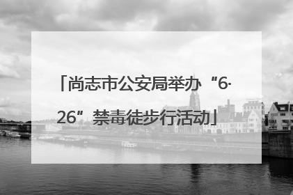 尚志市公安局举办“6·26”禁毒徒步行活动