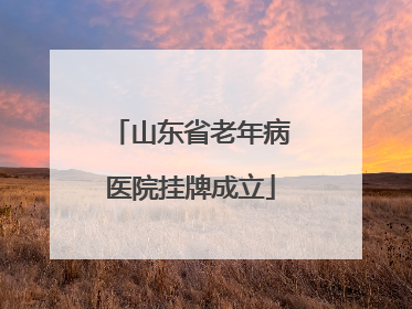 山东省老年病医院挂牌成立