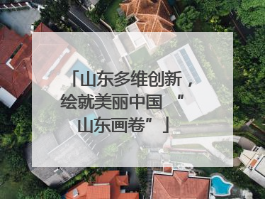 山东多维创新，绘就美丽中国 “山东画卷”