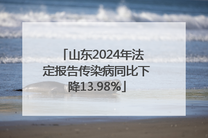 山东2024年法定报告传染病同比下降13.98%