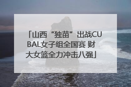 山西“独苗”出战CUBAL女子组全国赛 财大女篮全力冲击八强