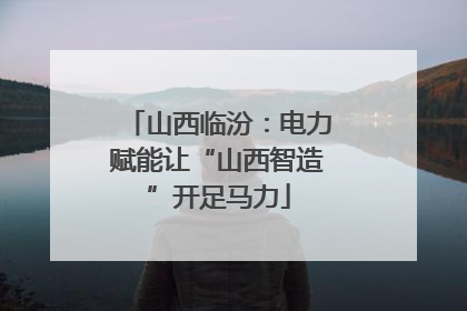 山西临汾：电力赋能让“山西智造”开足马力