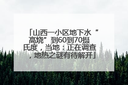 山西一小区地下水“高烧”到60到70摄氏度，当地：正在调查，地热之谜有待解开
