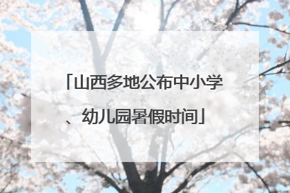 山西多地公布中小学、幼儿园暑假时间