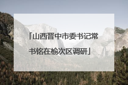 山西晋中市委书记常书铭在榆次区调研