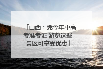 山西：凭今年中高考准考证 游览这些景区可享受优惠