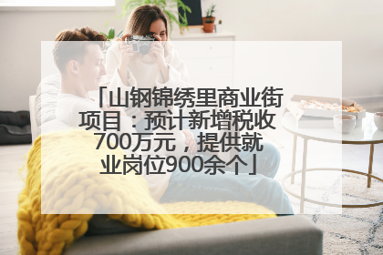 山钢锦绣里商业街项目：预计新增税收700万元，提供就业岗位900余个
