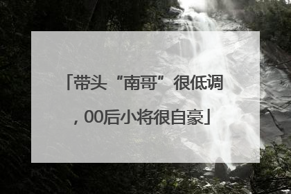 带头“南哥”很低调，00后小将很自豪
