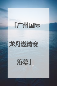 广州国际龙舟邀请赛落幕