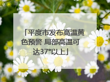 平度市发布高温黄色预警 局部高温可达37°以上