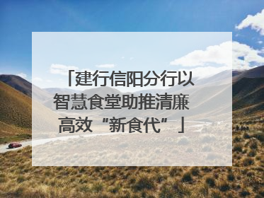 建行信阳分行以智慧食堂助推清廉高效“新食代”