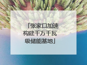 张家口加速构建千万千瓦级储能基地