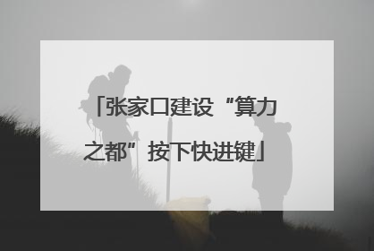 张家口建设“算力之都”按下快进键