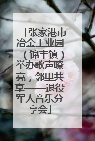 张家港市冶金工业园（锦丰镇）举办歌声嘹亮，邻里共享——退役军人音乐分享会