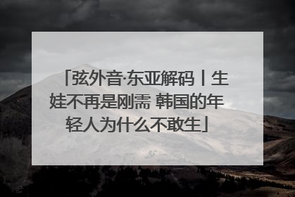 弦外音·东亚解码丨生娃不再是刚需 韩国的年轻人为什么不敢生
