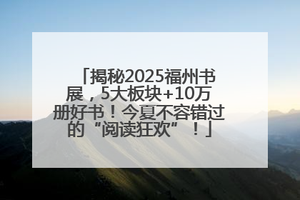 揭秘2025福州书展，5大板块+10万册好书！今夏不容错过的“阅读狂欢”！