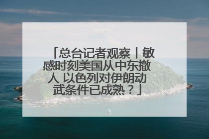 总台记者观察丨敏感时刻美国从中东撤人 以色列对伊朗动武条件已成熟？