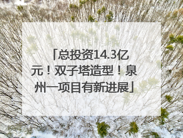 总投资14.3亿元！双子塔造型！泉州一项目有新进展